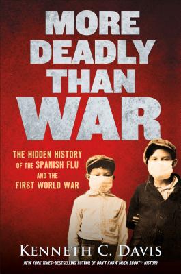 More Deadly Than War: The Hidden History of the Spanish Flu and the First World War - Kenneth C. Davis