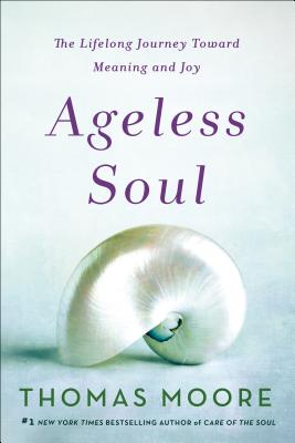 Ageless Soul: The Lifelong Journey Toward Meaning and Joy - Thomas Moore