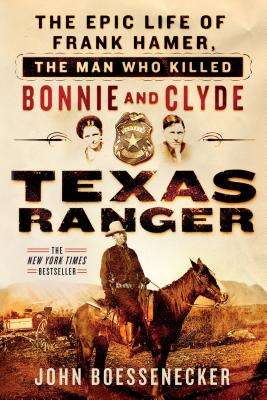 Texas Ranger: The Epic Life of Frank Hamer, the Man Who Killed Bonnie and Clyde - John Boessenecker