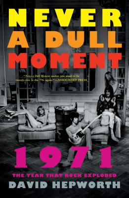 Never a Dull Moment: 1971 the Year That Rock Exploded - David Hepworth