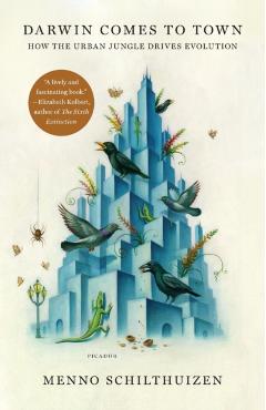 Darwin Comes to Town: How the Urban Jungle Drives Evolution - Menno Schilthuizen