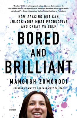 Bored and Brilliant: How Spacing Out Can Unlock Your Most Productive and Creative Self - Manoush Zomorodi