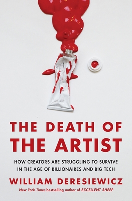 The Death of the Artist: How Creators Are Struggling to Survive in the Age of Billionaires and Big Tech - William Deresiewicz