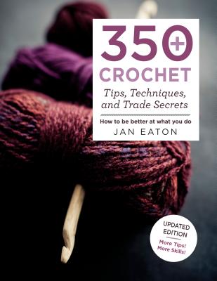 350+ Crochet Tips, Techniques, and Trade Secrets: Updated Edition--More Tips! More Tricks! - Jan Eaton