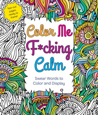 Color Me F*cking Calm: Swear Words to Color and Display - Hannah Caner