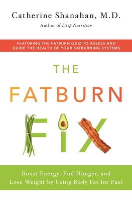 The Fatburn Fix: Boost Energy, End Hunger, and Lose Weight by Using Body Fat for Fuel - Catherine Shanahan