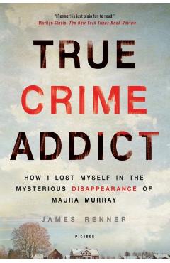 True Crime Addict: How I Lost Myself in the Mysterious Disappearance of Maura Murray - James Renner