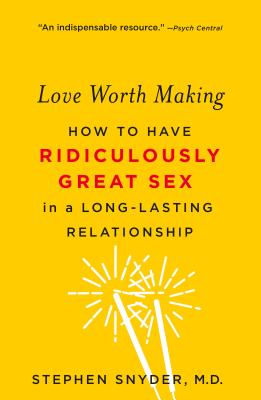 Love Worth Making: How to Have Ridiculously Great Sex in a Long-Lasting Relationship - Stephen Snyder
