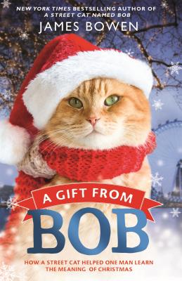 A Gift from Bob: How a Street Cat Helped One Man Learn the Meaning of Christmas - James Bowen