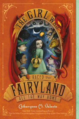 The Girl Who Raced Fairyland All the Way Home - Catherynne M. Valente