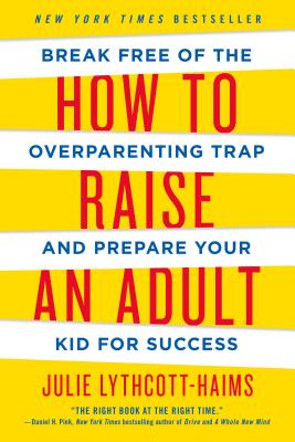 How to Raise an Adult: Break Free of the Overparenting Trap and Prepare Your Kid for Success - Julie Lythcott-haims