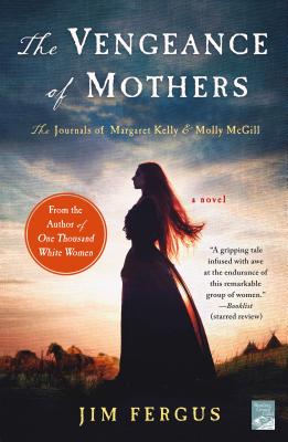 The Vengeance of Mothers: The Journals of Margaret Kelly & Molly McGill: A Novel - Jim Fergus