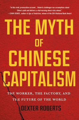 The Myth of Chinese Capitalism: The Worker, the Factory, and the Future of the World - Dexter Roberts