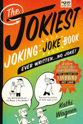 The Jokiest Joking Joke Book Ever Written . . . No Joke!: 2,001 Brand-New Side-Splitters That Will Keep You Laughing Out Loud - Kathi Wagner