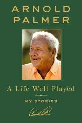 A Life Well Played: My Stories - Arnold Palmer