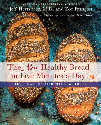 The New Healthy Bread in Five Minutes a Day: Revised and Updated with New Recipes - Jeff Hertzberg