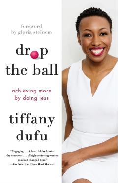 Drop the Ball: Achieving More by Doing Less - Tiffany Dufu