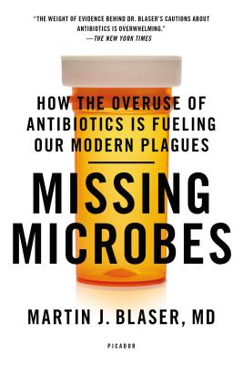 Missing Microbes: How the Overuse of Antibiotics Is Fueling Our Modern Plagues - Martin J. Blaser