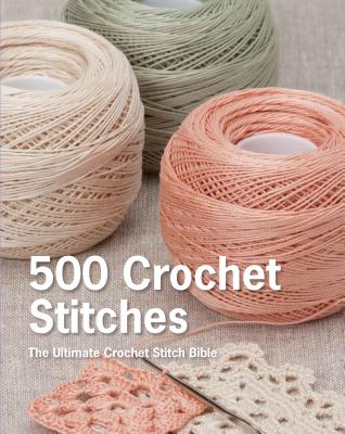 500 Crochet Stitches: The Ultimate Crochet Stitch Bible - Pavilion Books