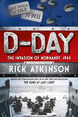 D-Day: The Invasion of Normandy, 1944 [the Young Readers Adaptation] - Rick Atkinson