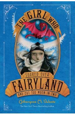 The Girl Who Soared Over Fairyland and Cut the Moon in Two - Catherynne M. Valente