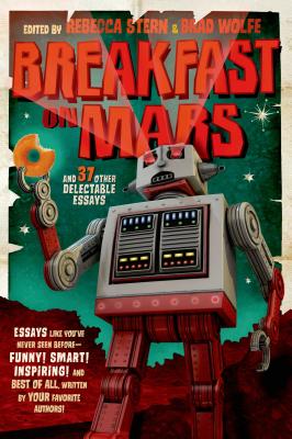 Breakfast on Mars and 37 Other Delectable Essays: Your Favorite Authors Take a Stab at the Dreaded Essay Assignment - Brad Wolfe