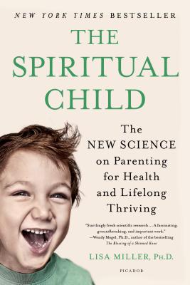 The Spiritual Child: The New Science on Parenting for Health and Lifelong Thriving - Lisa Miller