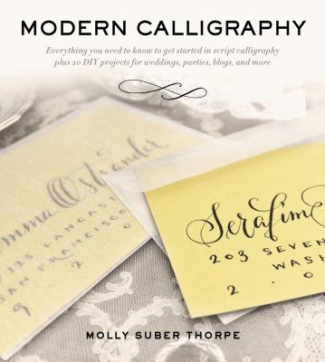 Modern Calligraphy: Everything You Need to Know to Get Started in Script Calligraphy - Molly Suber Thorpe