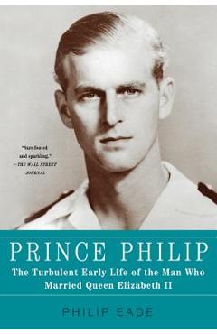 Coperta cărții 'Prince Philip: The Turbulent Early Life of the Man Who Married Queen Elizabeth II - Philip Eade'