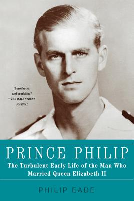 Prince Philip: The Turbulent Early Life of the Man Who Married Queen Elizabeth II - Philip Eade