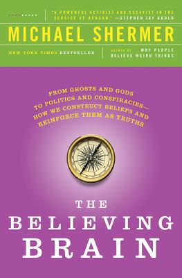 The Believing Brain: From Ghosts and Gods to Politics and Conspiracies - How We Construct Beliefs and Reinforce Them as Truths - Michael Shermer