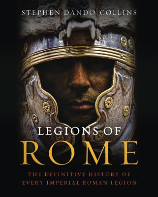 Legions of Rome: The Definitive History of Every Imperial Roman Legion - Stephen Dando-collins