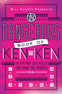 Will Shortz Presents the Dangerous Book of Kenken: 100 Very Hard Logic Puzzles That Make You Smarter - Will Shortz