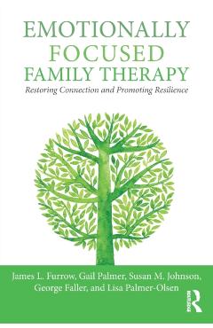 Emotionally Focused Family Therapy: Restoring Connection and Promoting Resilience - James L. Furrow