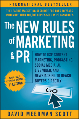 The New Rules of Marketing and PR: How to Use Content Marketing, Podcasting, Social Media, AI, Live Video, and Newsjacking to Reach Buyers Directly - David Meerman Scott