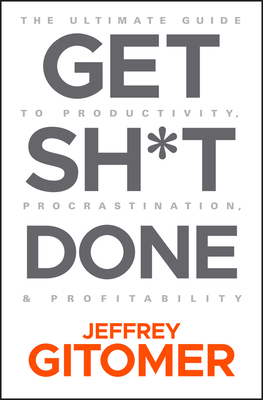 Get Sh*t Done: The Ultimate Guide to Productivity, Procrastination, and Profitability - Jeffrey Gitomer