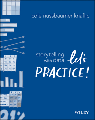 Storytelling with Data: Let's Practice! - Cole Nussbaumer Knaflic