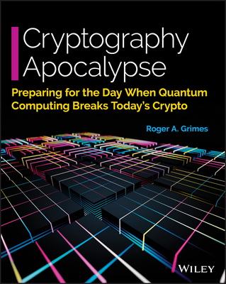 Cryptography Apocalypse: Preparing for the Day When Quantum Computing Breaks Today's Crypto - Roger A. Grimes