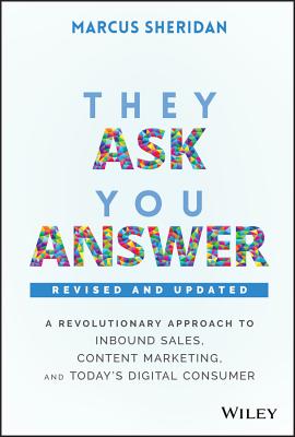 They Ask, You Answer: A Revolutionary Approach to Inbound Sales, Content Marketing, and Today's Digital Consumer - Marcus Sheridan