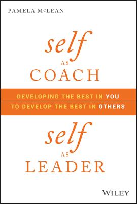 Self as Coach, Self as Leader: Developing the Best in You to Develop the Best in Others - Pamela Mclean