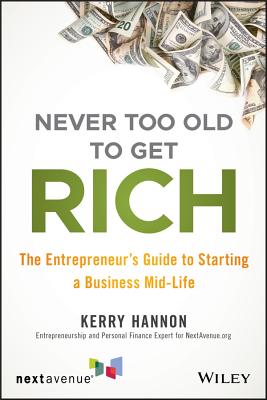 Never Too Old to Get Rich: The Entrepreneur's Guide to Starting a Business Mid-Life - Kerry E. Hannon