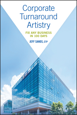 Corporate Turnaround Artistry: Fix Any Business in 100 Days - Jeff Sands