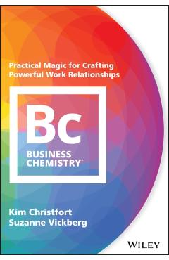 Business Chemistry: Practical Magic for Crafting Powerful Work Relationships - Kim Christfort
