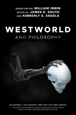 Westworld and Philosophy: If You Go Looking for the Truth, Get the Whole Thing - William Irwin