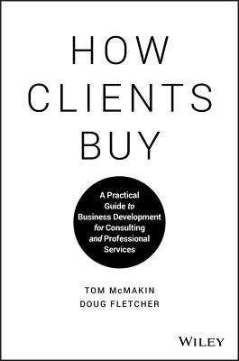 How Clients Buy: A Practical Guide to Business Development for Consulting and Professional Services - Tom Mcmakin