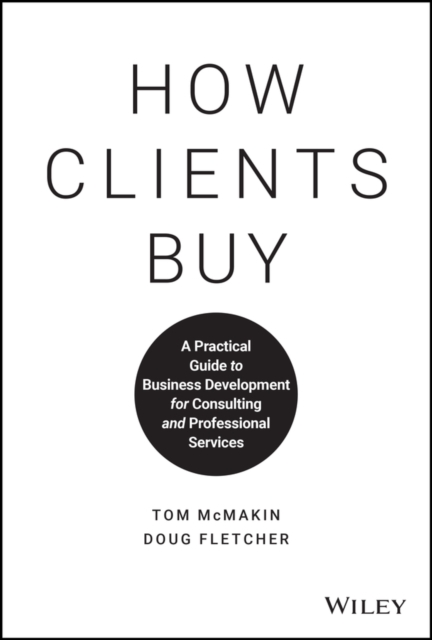How Clients Buy: A Practical Guide to Business Development for Consulting and Professional Services - Tom Mcmakin