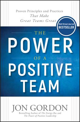 The Power of a Positive Team: Proven Principles and Practices That Make Great Teams Great - Jon Gordon