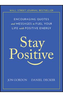 Stay Positive: Encouraging Quotes and Messages to Fuel Your Life with Positive Energy - Jon Gordon