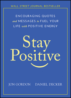 Stay Positive: Encouraging Quotes and Messages to Fuel Your Life with Positive Energy - Jon Gordon
