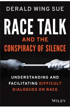 Race Talk and the Conspiracy of Silence: Understanding and Facilitating Difficult Dialogues on Race - Derald Wing Sue